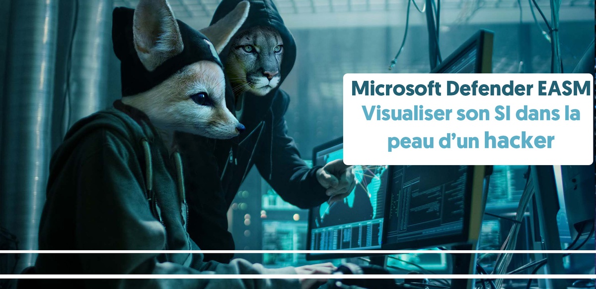 Microsoft Defender EASM : visualiser son SI dans la peau d’un hacker